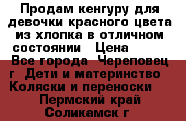 Продам кенгуру для девочки красного цвета из хлопка в отличном состоянии › Цена ­ 500 - Все города, Череповец г. Дети и материнство » Коляски и переноски   . Пермский край,Соликамск г.